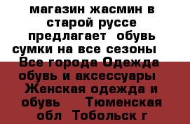 магазин жасмин в старой руссе предлагает  обувь сумки на все сезоны  - Все города Одежда, обувь и аксессуары » Женская одежда и обувь   . Тюменская обл.,Тобольск г.